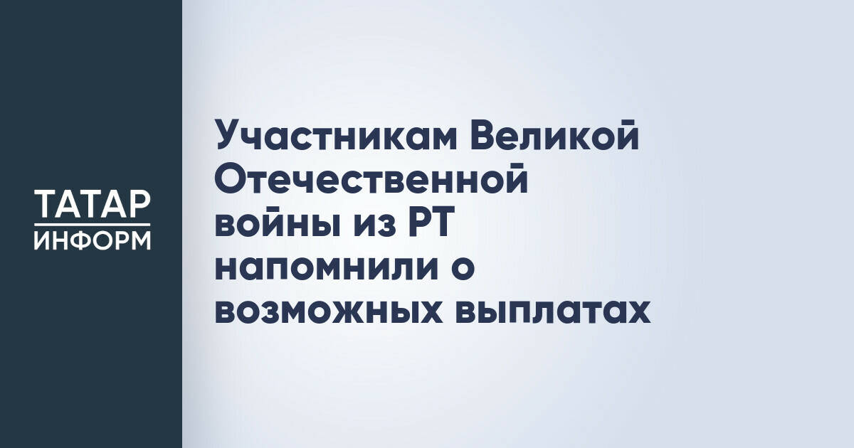 Участникам Великой Отечественной войны из РТ напомнили о возможных выплатах