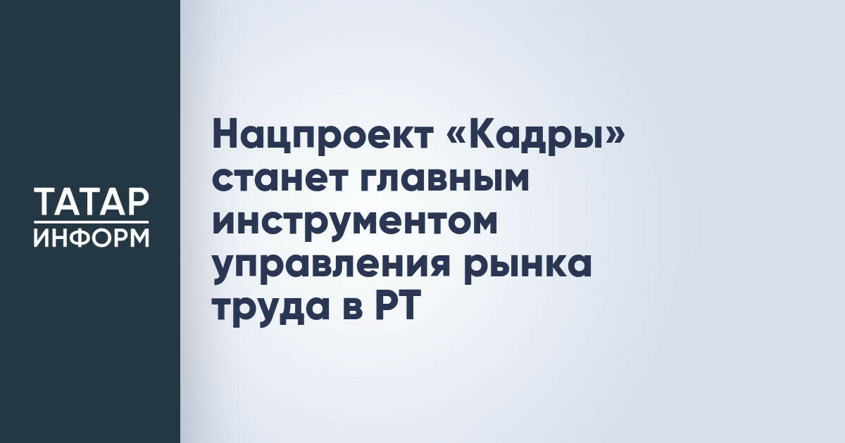 Нацпроект «Кадры» станет главным инструментом управления рынка труда в РТ