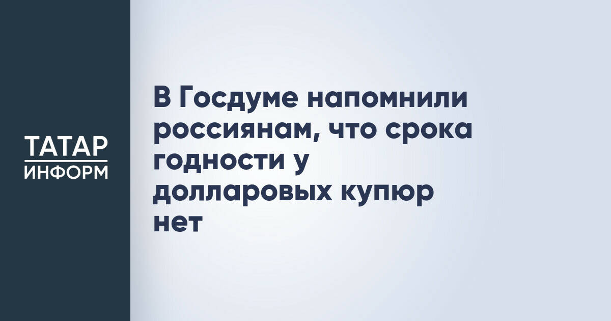 В Госдуме напомнили россиянам, что срока годности у долларовых купюр нет