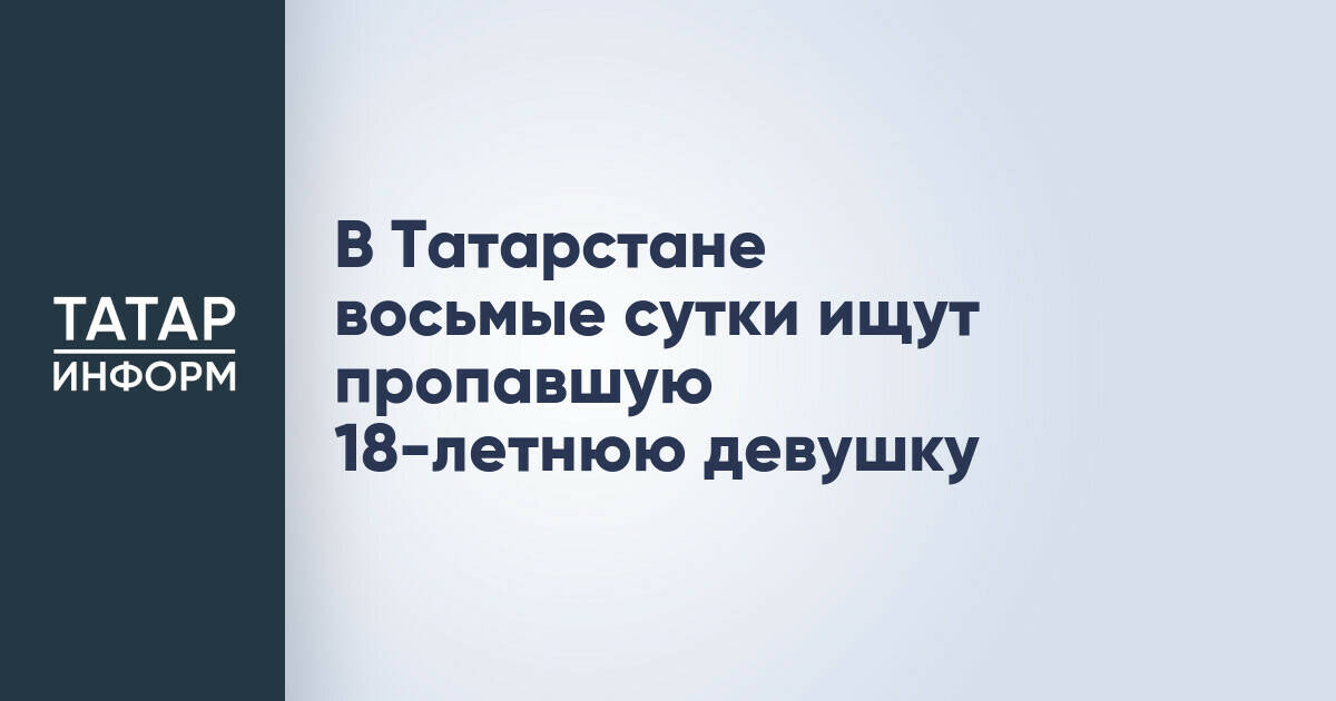 В Татарстане восьмые сутки ищут пропавшую 18-летнюю девушку