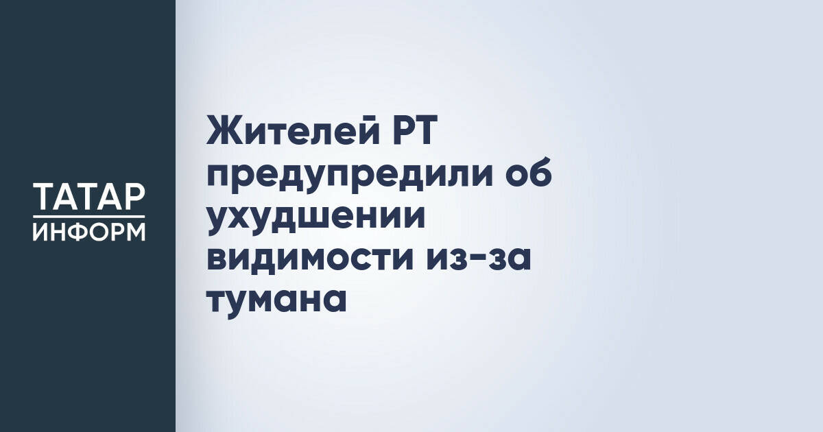 Жителей РТ предупредили об ухудшении видимости из-за тумана