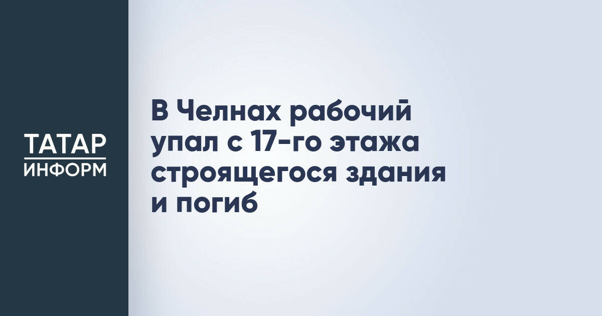 В Челнах рабочий упал с 17-го этажа строящегося здания и погиб