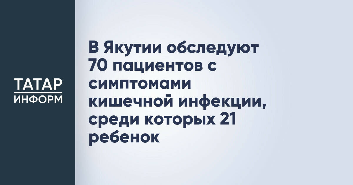 В Якутии обследуют 70 пациентов с симптомами кишечной инфекции, среди которых 21 ребенок