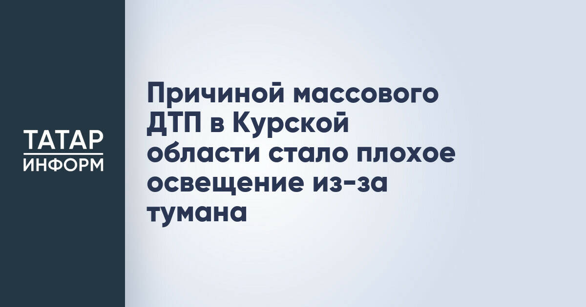 Причиной массового ДТП в Курской области стало плохое освещение из-за тумана