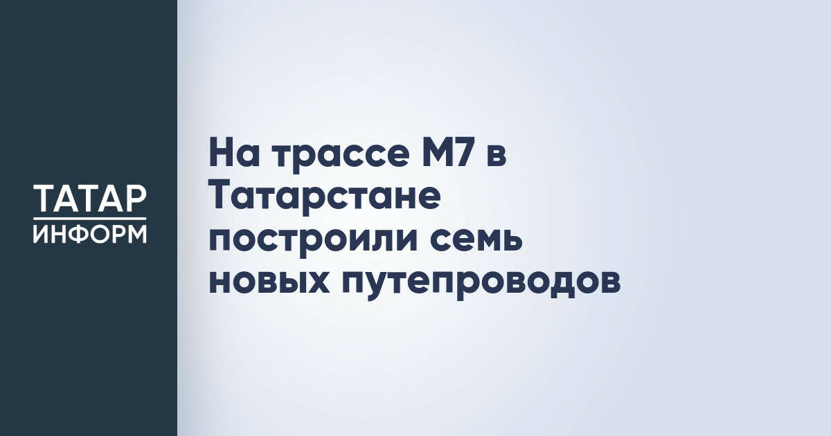 На трассе М7 в Татарстане построили семь новых путепроводов