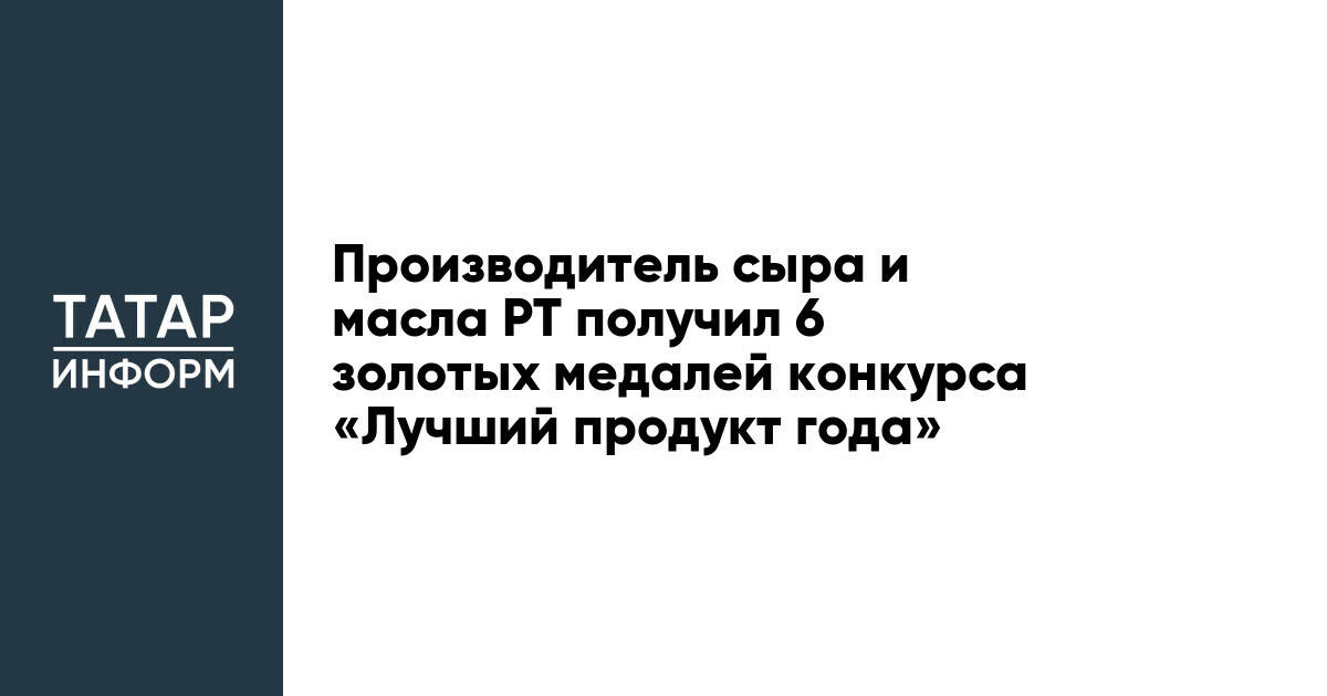 Производитель сыра и масла РТ получил 6 золотых медалей конкурса «Лучший продукт года»