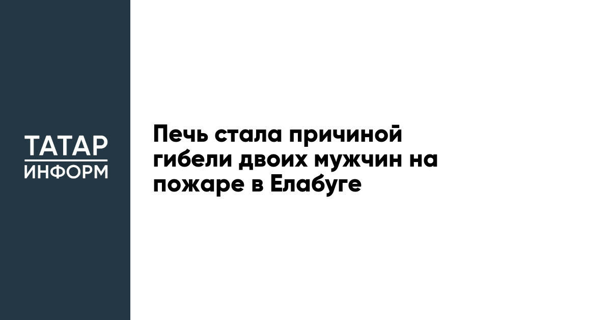 Печь стала причиной гибели двоих мужчин на пожаре в Елабуге