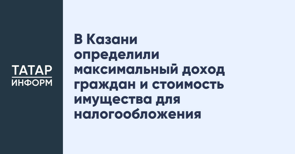 В Казани определили максимальный доход граждан и стоимость имущества для налогообложения