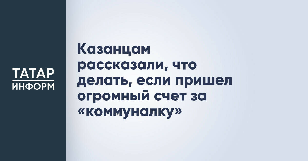 Казанцам рассказали, что делать, если пришел огромный счет за «коммуналку»