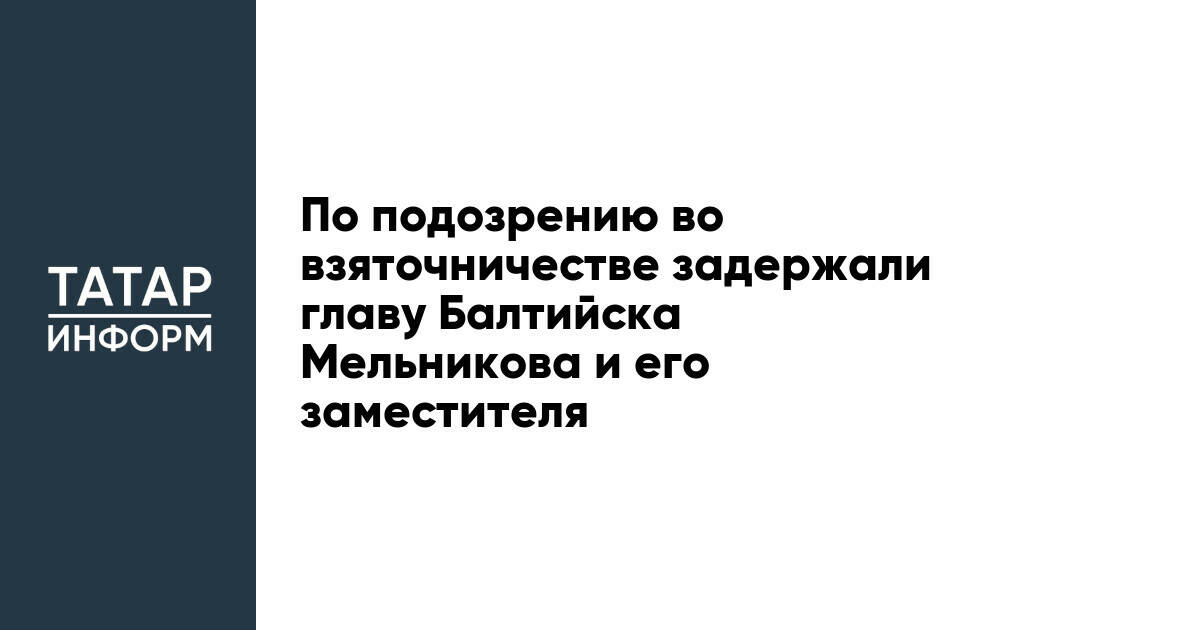 По подозрению во взяточничестве задержали главу Балтийска Мельникова и его заместителя