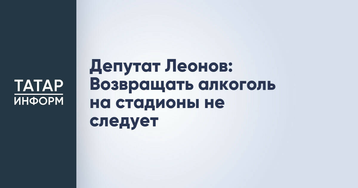 Депутат Леонов: Возвращать алкоголь на стадионы не следует