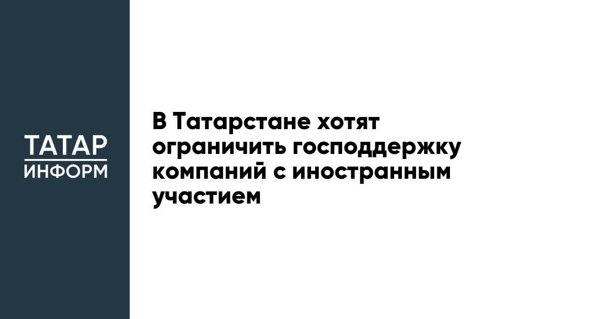 В Татарстане хотят ограничить господдержку компаний с иностранным участием