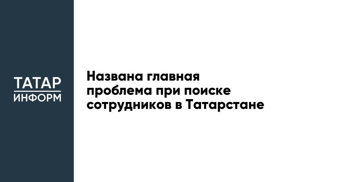 Названа главная проблема при поиске сотрудников в Татарстане