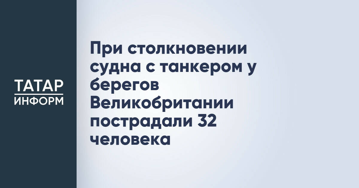 При столкновении судна с танкером у берегов Великобритании пострадали 32 человека