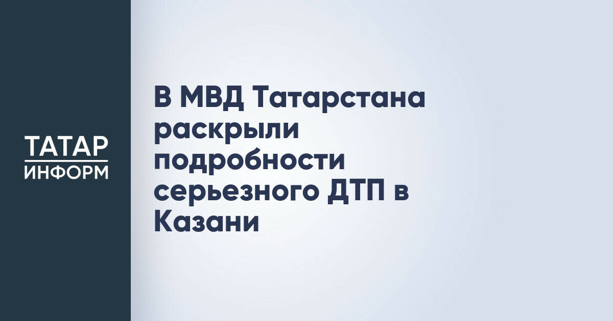 В МВД Татарстана раскрыли подробности серьезного ДТП в Казани