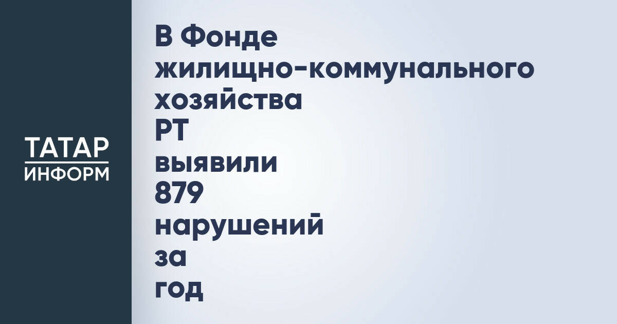 В Фонде жилищно-коммунального хозяйства РТ выявили 879 нарушений за год