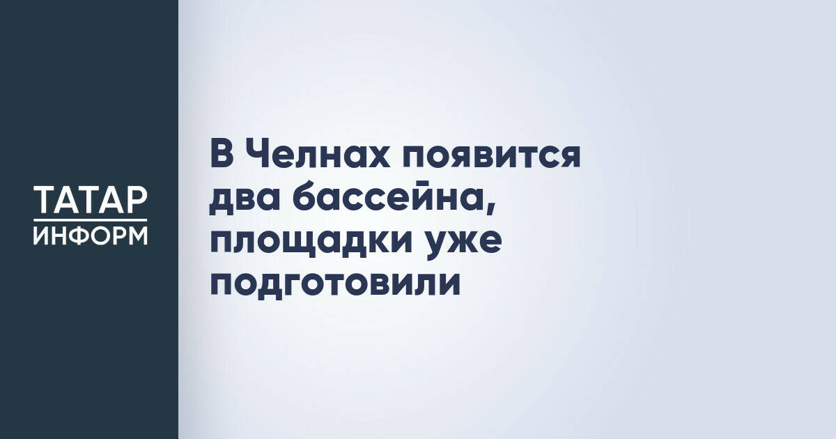 В Челнах появится два бассейна, площадки уже подготовили