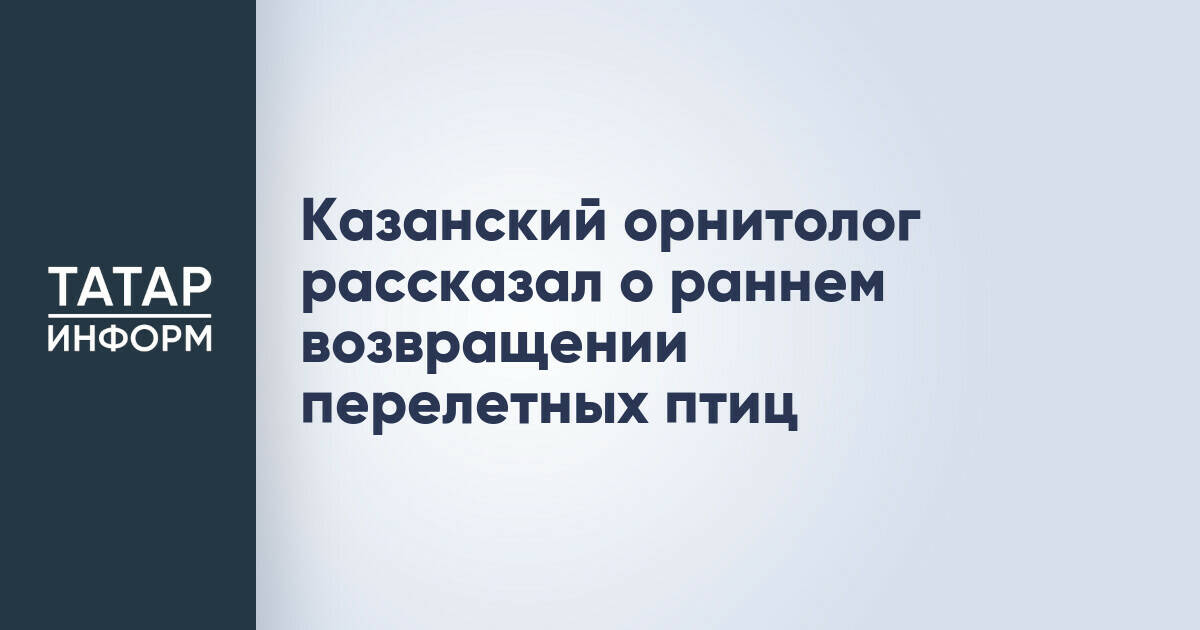 Казанский орнитолог рассказал о раннем возвращении перелетных птиц