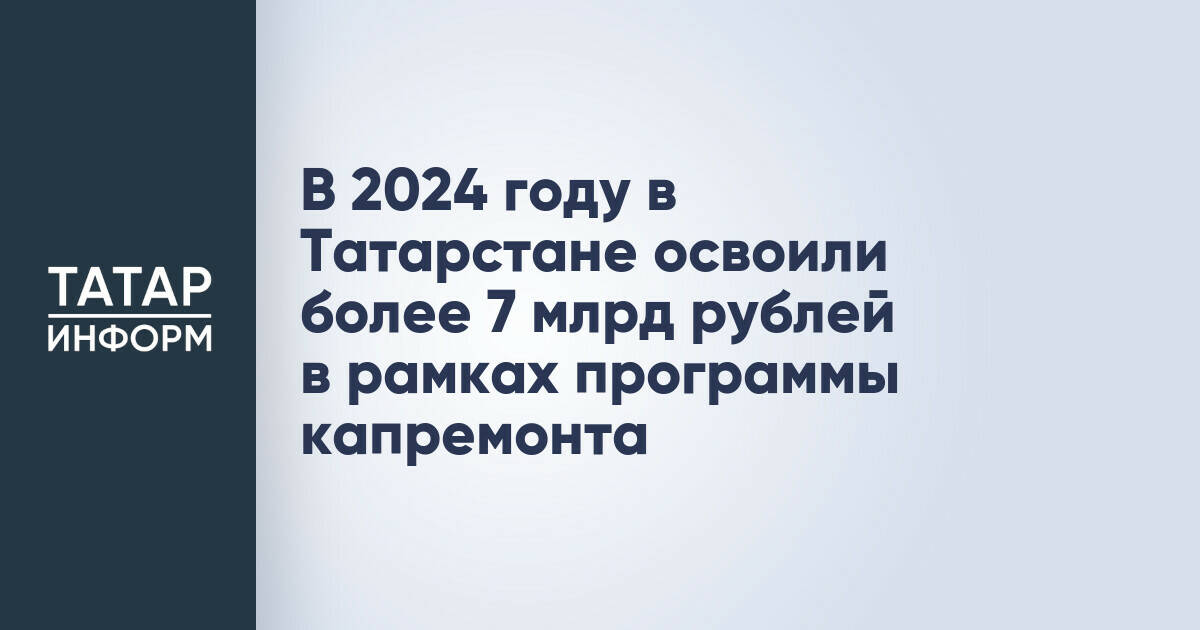 В 2024 году в Татарстане освоили более 7 млрд рублей в рамках программы капремонта