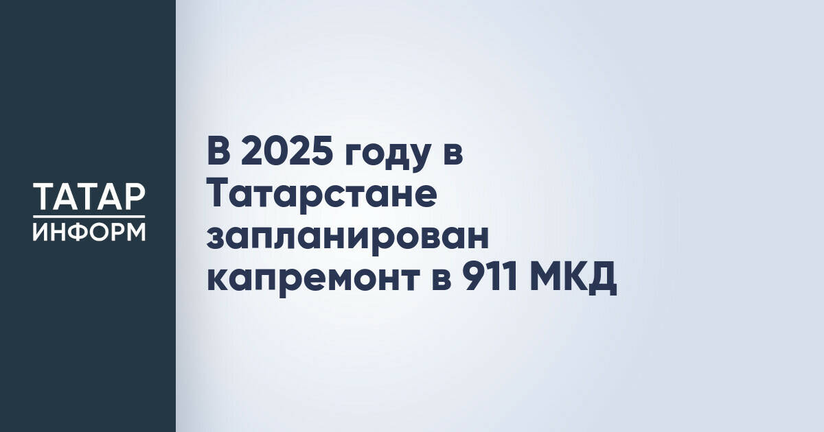 В 2025 году в Татарстане запланирован капремонт в 911 МКД