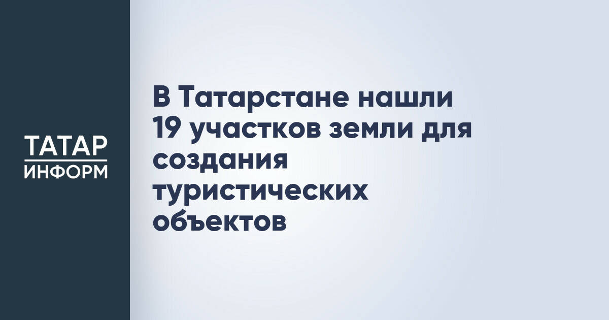 В Татарстане нашли 19 участков земли для создания туристических объектов