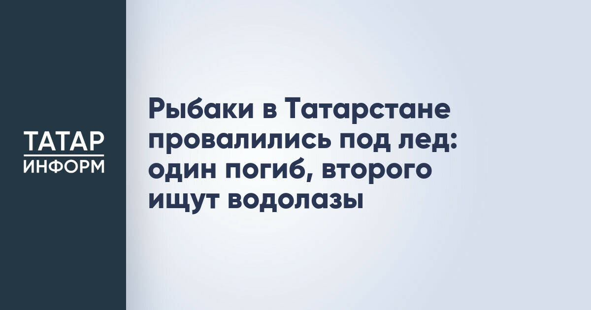 Рыбаки в Татарстане провалились под лед: один погиб, второго ищут водолазы