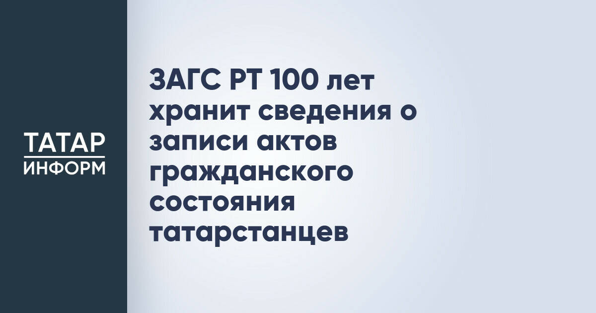 ЗАГС РТ 100 лет хранит сведения о записи актов гражданского состояния татарстанцев