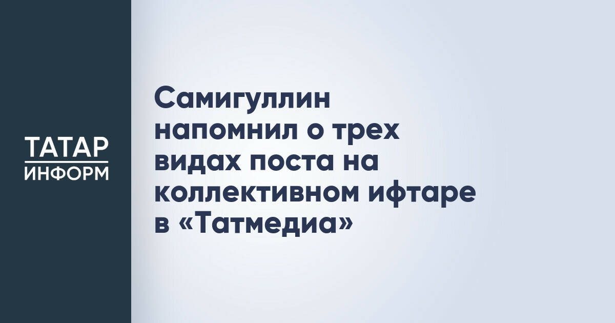 Самигуллин напомнил о трех видах поста на коллективном ифтаре в «Татмедиа»