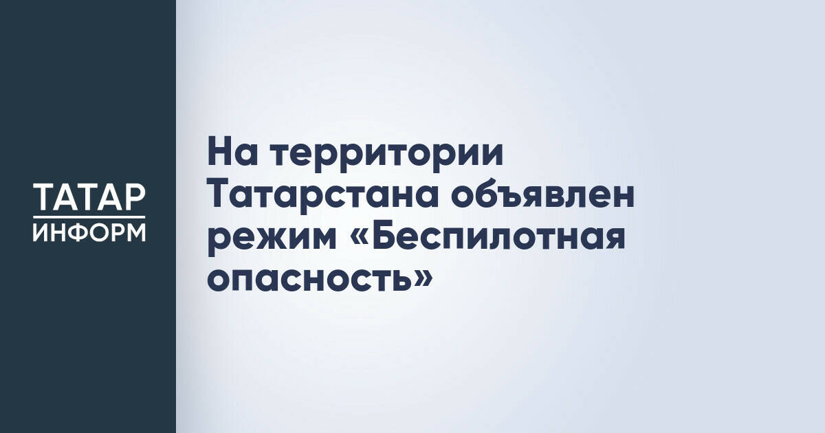 На территории Татарстана объявлен режим «беспилотная опасность»