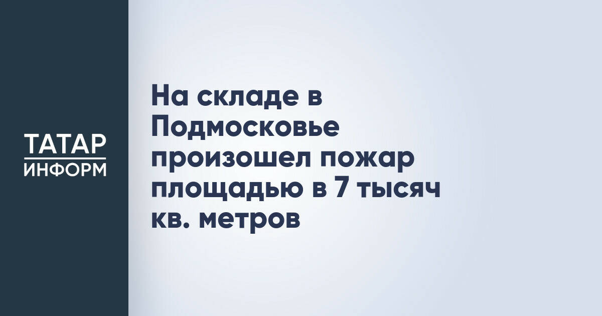 На складе в Подмосковье произошел пожар площадью в 7 тысяч кв. метров