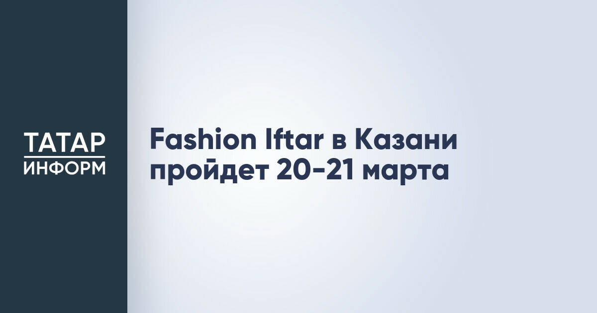 Fashion Iftar в Казани пройдет 20-21 марта