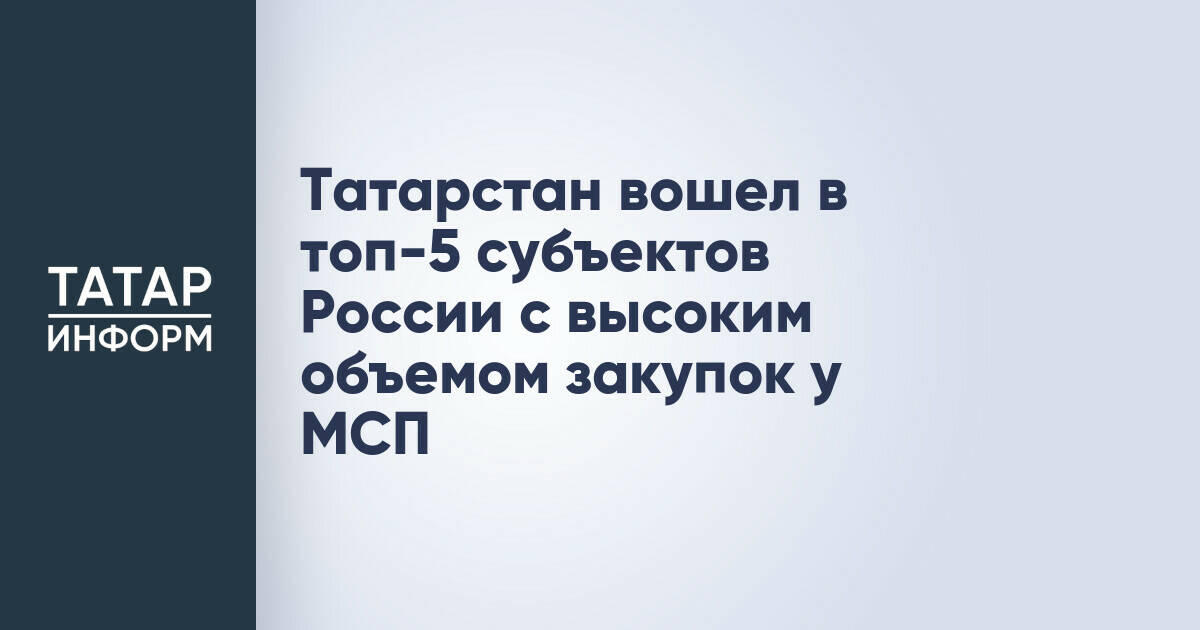 Татарстан вошел в топ-5 субъектов России с высоким объемом закупок у МСП