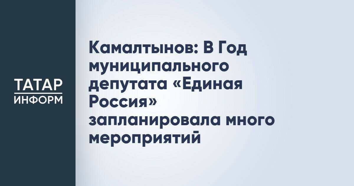 Камалтынов: В Год муниципального депутата «Единая Россия» запланировала много мероприятий