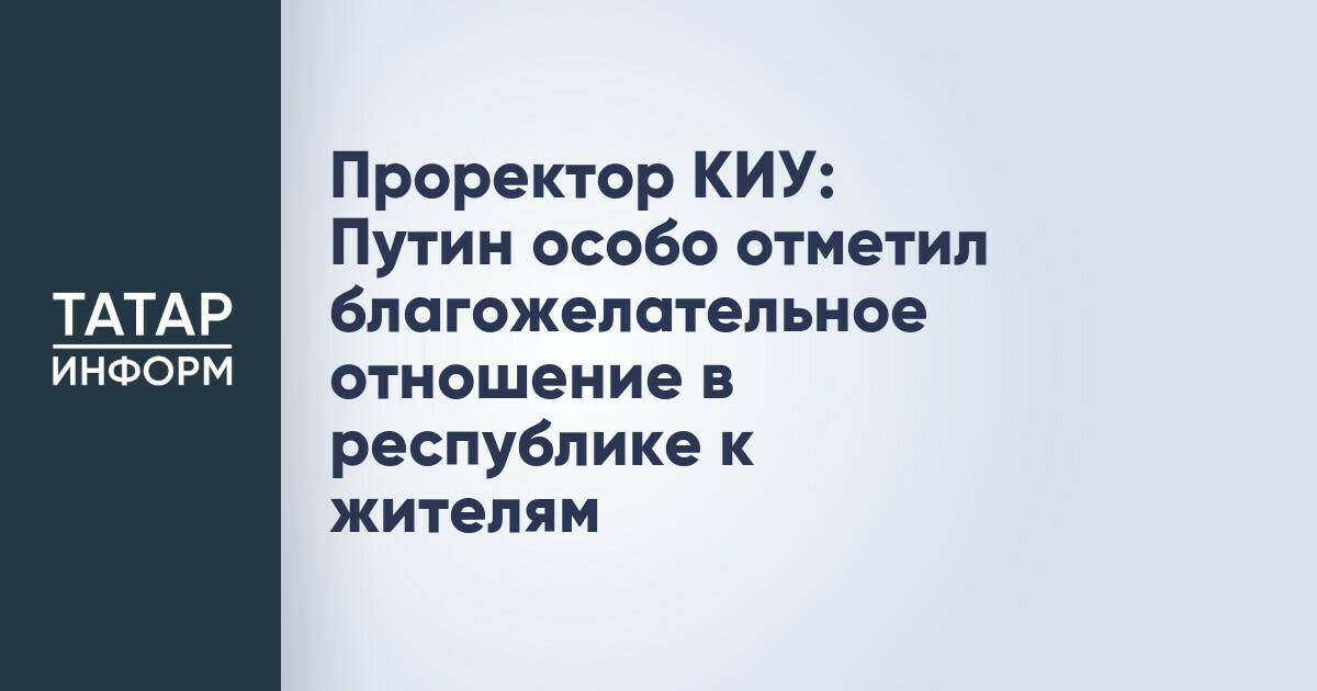 Проректор КИУ: Путин особо отметил благожелательное отношение в республике к жителям