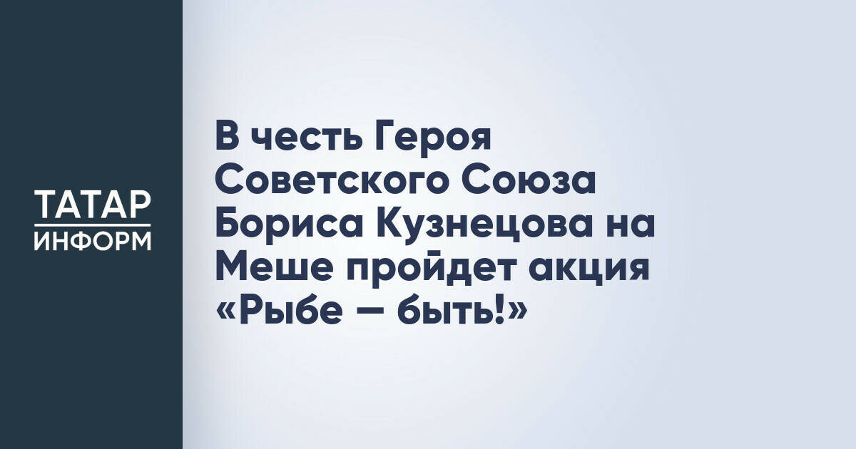 В честь Героя Советского Союза Бориса Кузнецова на Меше пройдет акция «Рыбе — быть!»