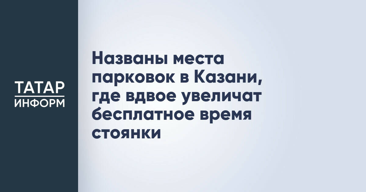 Названы места парковок в Казани, где вдвое увеличат бесплатное время стоянки