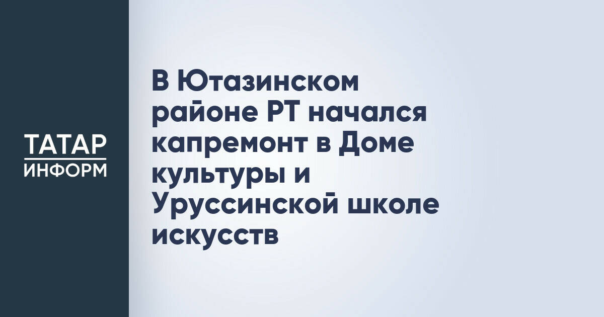 В Ютазинском районе РТ начался капремонт в Доме культуры и Уруссинской школе искусств