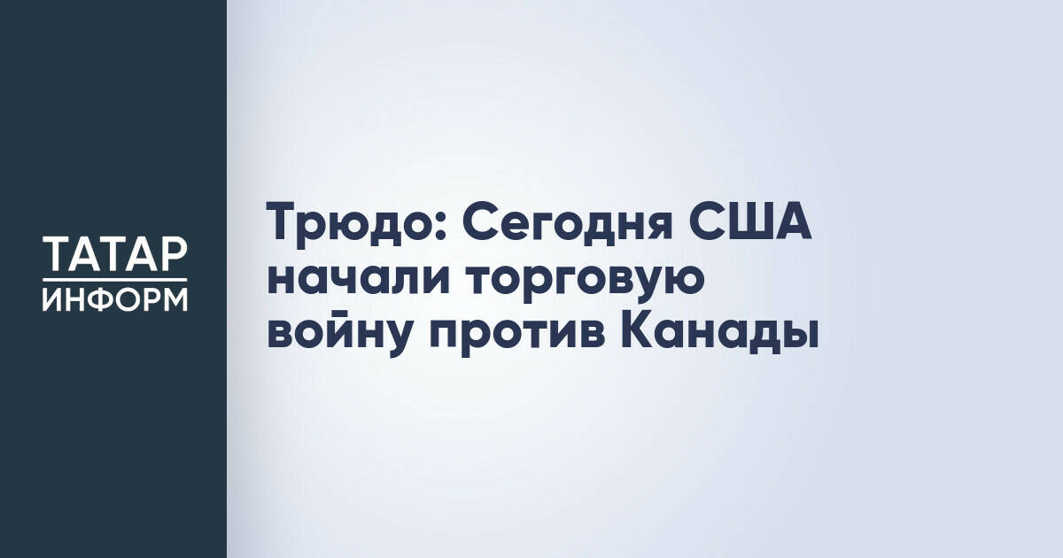 Трюдо: Сегодня США начали торговую войну против Канады