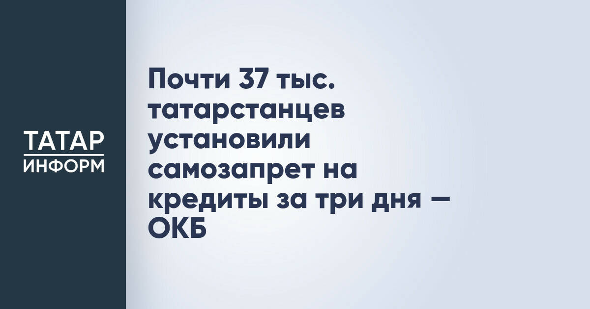 Почти 37 тыс. татарстанцев установили самозапрет на кредиты за три дня — ОКБ