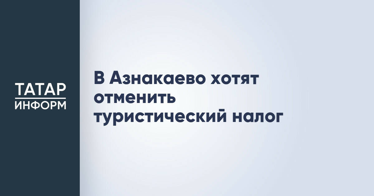 В Азнакаево хотят отменить туристический налог