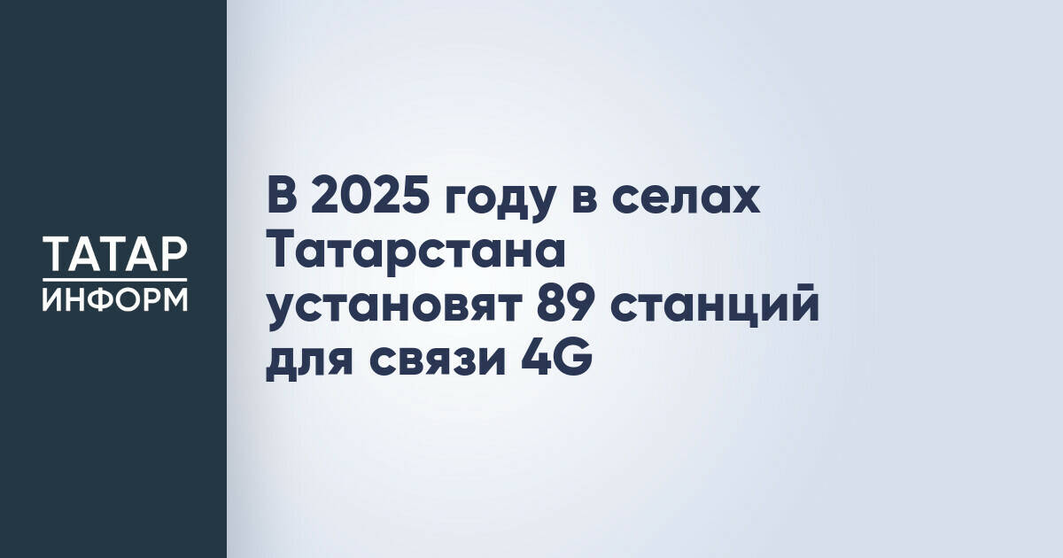 В 2025 году в селах Татарстана установят 89 станций для связи 4G