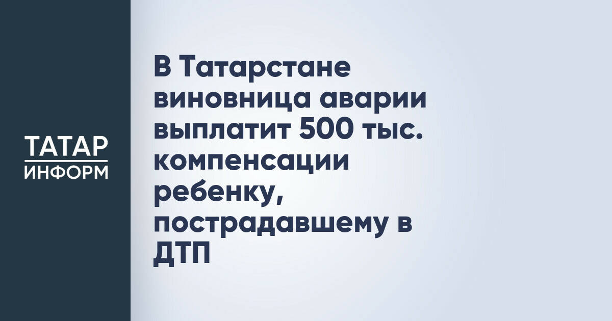 В Татарстане виновница аварии выплатит 500 тыс. компенсации ребенку, пострадавшему в ДТП