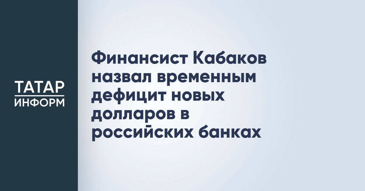 Финансист Кабаков назвал временным дефицит новых долларов в российских банках