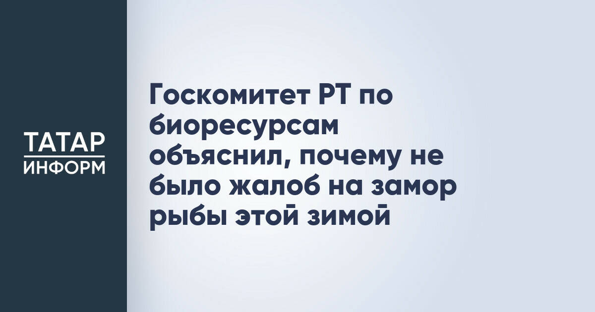 Госкомитет РТ по биоресурсам объяснил, почему не было жалоб на замор рыбы этой зимой