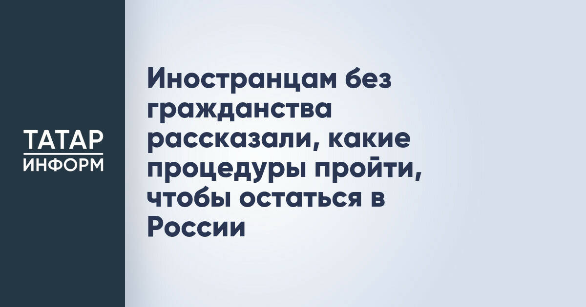 Иностранцам без гражданства рассказали, какие процедуры пройти, чтобы остаться в России