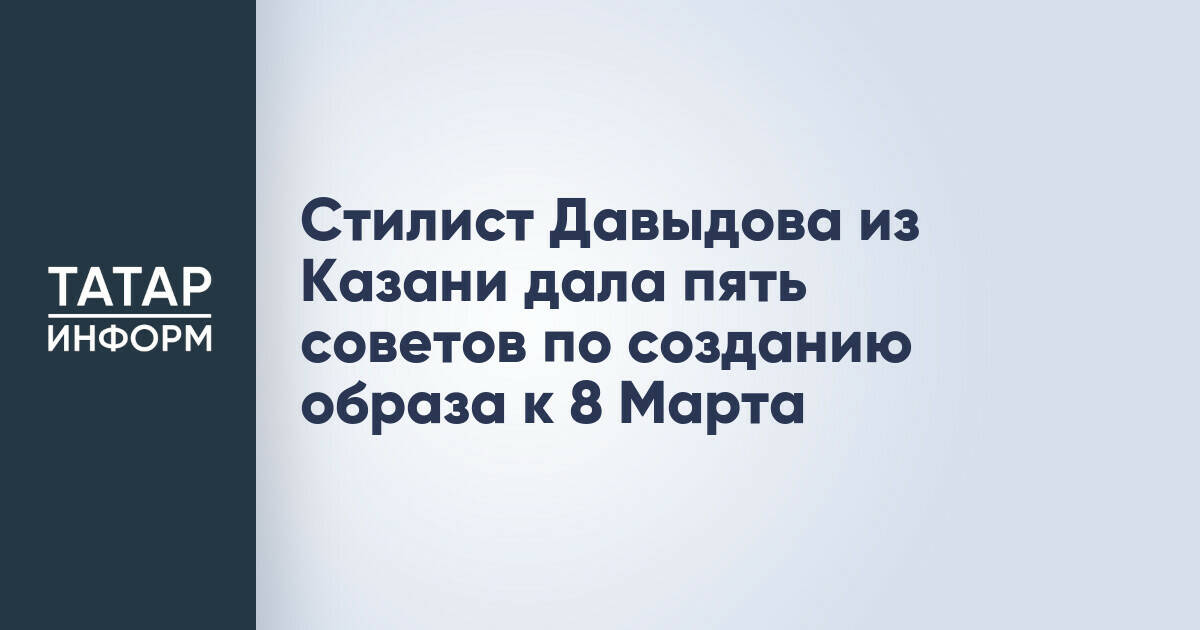 Стилист Давыдова из Казани дала пять советов по созданию образа к 8 Марта