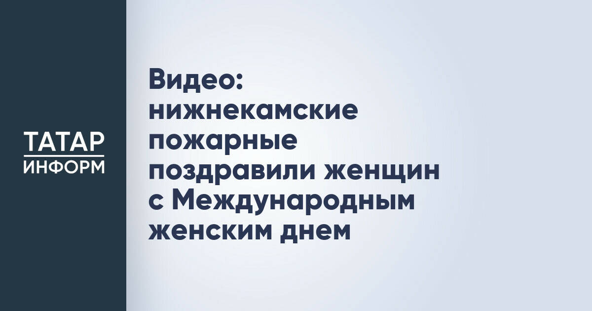 Видео: нижнекамские пожарные поздравили женщин с Международным женским днем