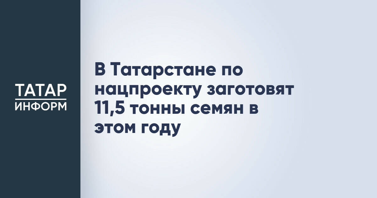 В Татарстане по нацпроекту заготовят 11,5 тонны семян в этом году