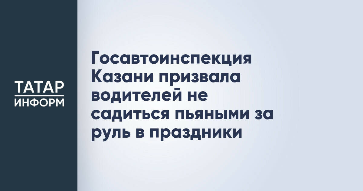 Госавтоинспекция Казани призвала водителей не садиться пьяными за руль в праздники