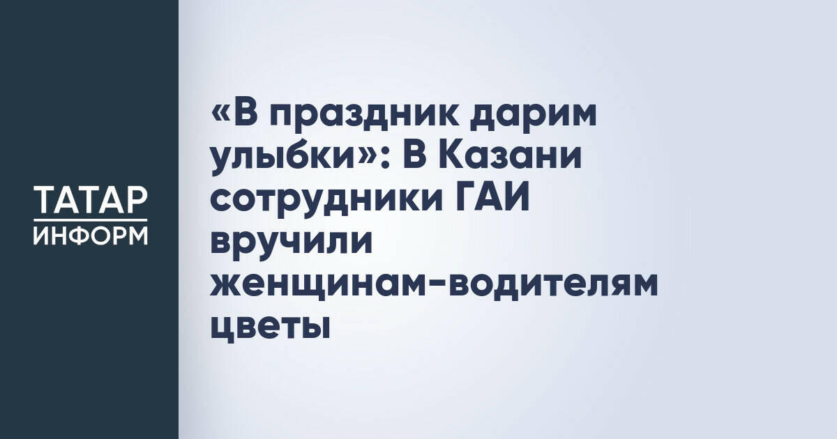 «В праздник дарим улыбки»: В Казани сотрудники ГАИ вручили женщинам-водителям цветы